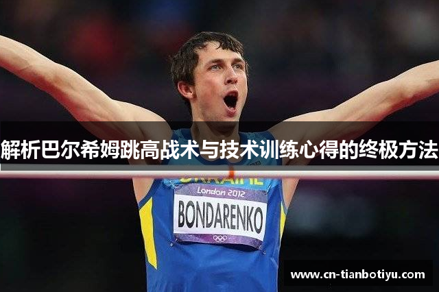 解析巴尔希姆跳高战术与技术训练心得的终极方法 解析巴尔希姆跳高战术与技术训练心得的终极方法