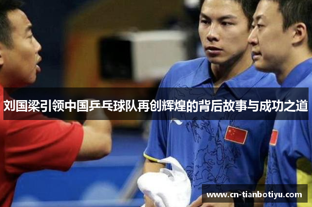 刘国梁引领中国乒乓球队再创辉煌的背后故事与成功之道