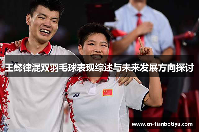 王懿律混双羽毛球表现综述与未来发展方向探讨