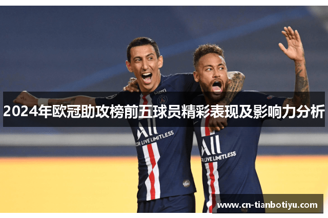 2024年欧冠助攻榜前五球员精彩表现及影响力分析 2024年欧冠助攻榜前五球员精彩表现及影响力分析