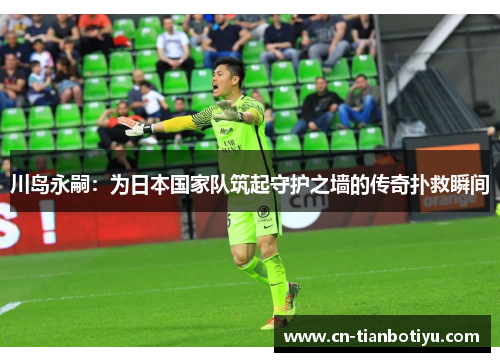 川岛永嗣：为日本国家队筑起守护之墙的传奇扑救瞬间