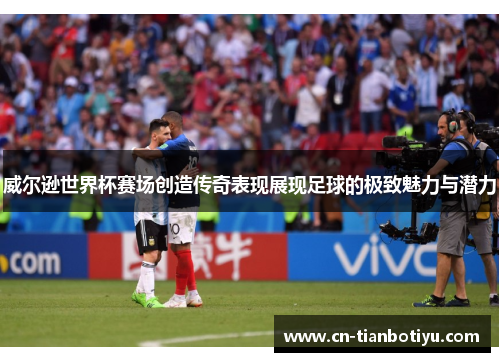 威尔逊世界杯赛场创造传奇表现展现足球的极致魅力与潜力 威尔逊世界杯赛场创造传奇表现展现足球的极致魅力与潜力