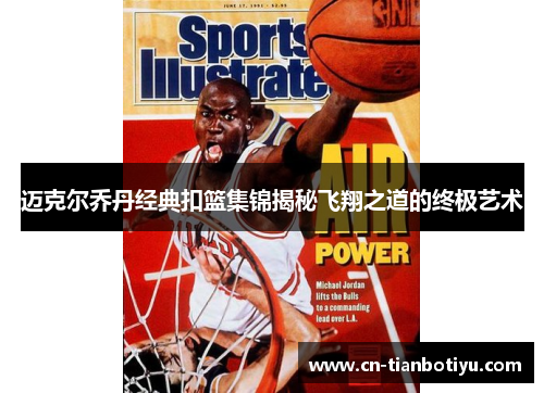 迈克尔乔丹经典扣篮集锦揭秘飞翔之道的终极艺术