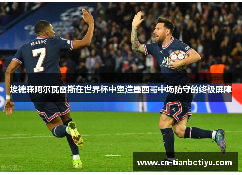 埃德森阿尔瓦雷斯在世界杯中塑造墨西哥中场防守的终极屏障