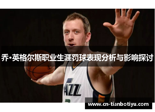 乔·英格尔斯职业生涯罚球表现分析与影响探讨 乔·英格尔斯职业生涯罚球表现分析与影响探讨