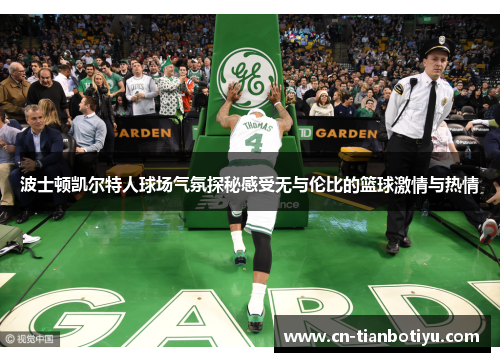波士顿凯尔特人球场气氛探秘感受无与伦比的篮球激情与热情