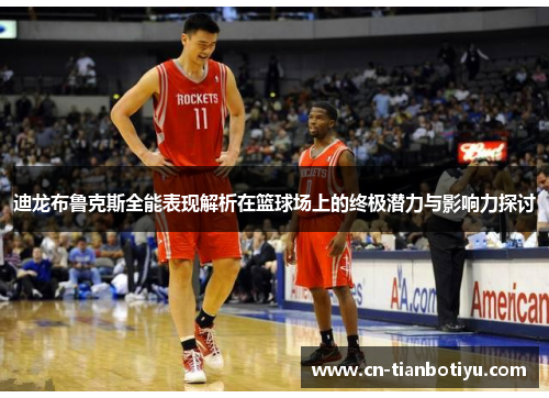 迪龙布鲁克斯全能表现解析在篮球场上的终极潜力与影响力探讨