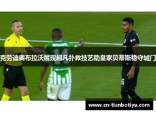 克劳迪奥布拉沃展现超凡扑救技艺助皇家贝蒂斯稳守城门 克劳迪奥布拉沃展现超凡扑救技艺助皇家贝蒂斯稳守城门