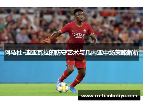 阿马杜·迪亚瓦拉的防守艺术与几内亚中场策略解析