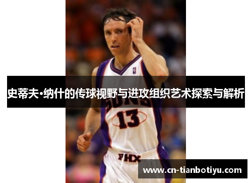 史蒂夫·纳什的传球视野与进攻组织艺术探索与解析 史蒂夫·纳什的传球视野与进攻组织艺术探索与解析