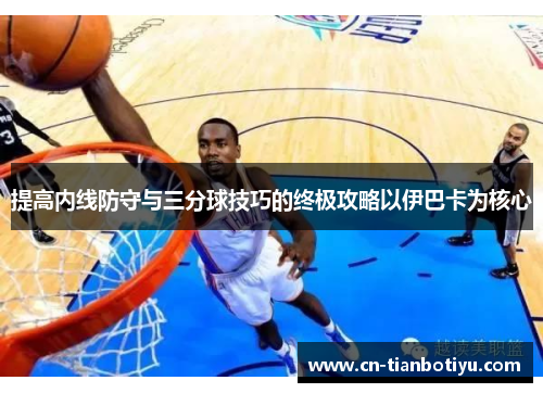 提高内线防守与三分球技巧的终极攻略以伊巴卡为核心