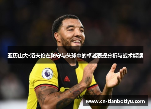 亚历山大·洛夫伦在防守与头球中的卓越表现分析与战术解读 亚历山大·洛夫伦在防守与头球中的卓越表现分析与战术解读