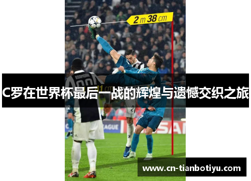 C罗在世界杯最后一战的辉煌与遗憾交织之旅