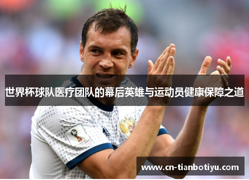 世界杯球队医疗团队的幕后英雄与运动员健康保障之道 世界杯球队医疗团队的幕后英雄与运动员健康保障之道