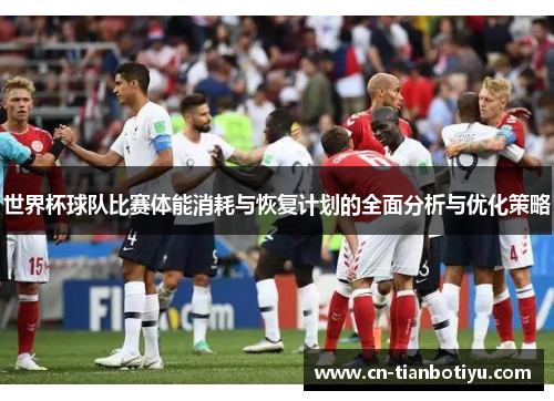 世界杯球队比赛体能消耗与恢复计划的全面分析与优化策略