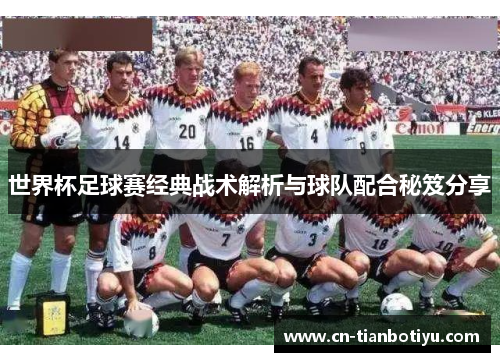 世界杯足球赛经典战术解析与球队配合秘笈分享