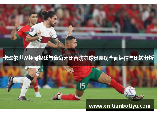 卡塔尔世界杯阿根廷与葡萄牙比赛防守球员表现全面评估与比较分析