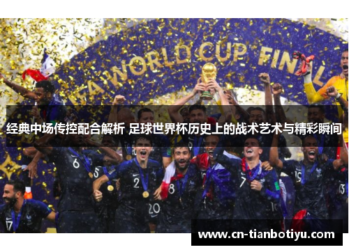 经典中场传控配合解析 足球世界杯历史上的战术艺术与精彩瞬间