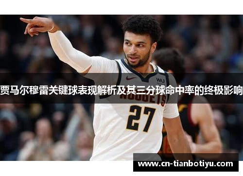 贾马尔穆雷关键球表现解析及其三分球命中率的终极影响