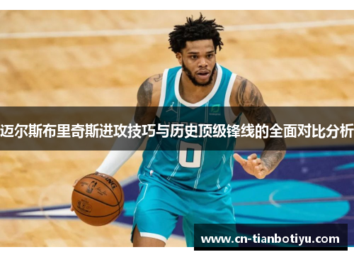 迈尔斯布里奇斯进攻技巧与历史顶级锋线的全面对比分析