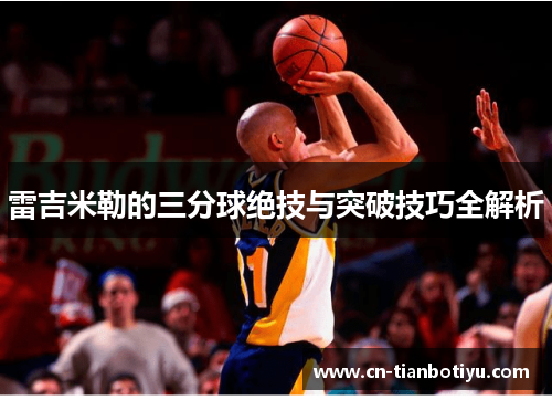 雷吉米勒的三分球绝技与突破技巧全解析 雷吉米勒的三分球绝技与突破技巧全解析