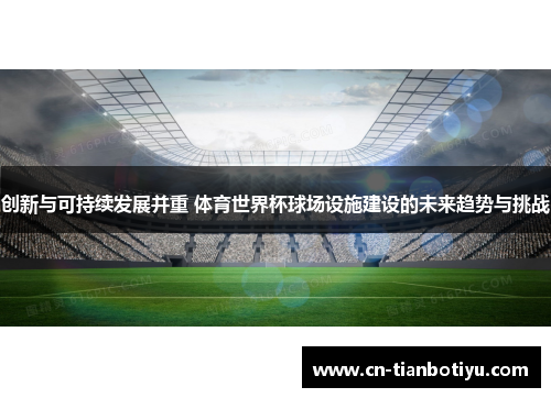 创新与可持续发展并重 体育世界杯球场设施建设的未来趋势与挑战