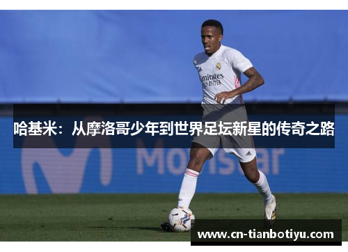 哈基米:从摩洛哥少年到世界足坛新星的传奇之路 哈基米:从摩洛哥少年到世界足坛新星的传奇之路