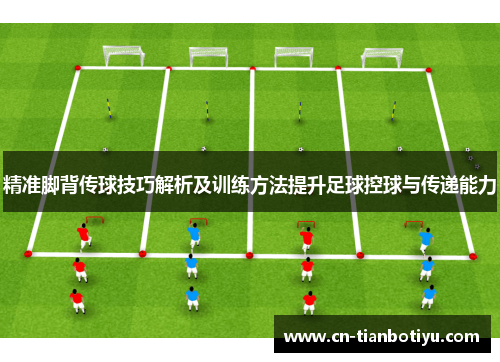 精准脚背传球技巧解析及训练方法提升足球控球与传递能力