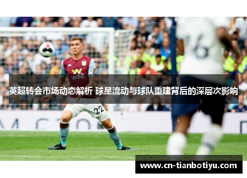 英超转会市场动态解析 球星流动与球队重建背后的深层次影响