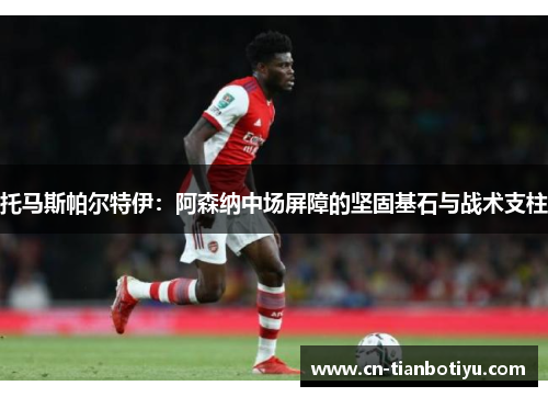 托马斯帕尔特伊：阿森纳中场屏障的坚固基石与战术支柱