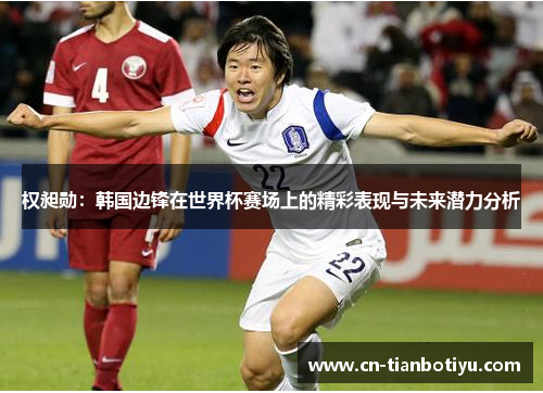 权昶勋：韩国边锋在世界杯赛场上的精彩表现与未来潜力分析