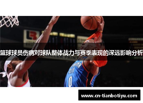 篮球球员伤病对球队整体战力与赛季表现的深远影响分析