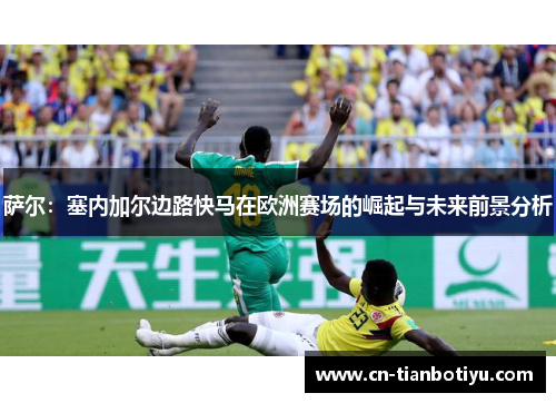 萨尔:塞内加尔边路快马在欧洲赛场的崛起与未来前景分析 萨尔:塞内加尔边路快马在欧洲赛场的崛起与未来前景分析