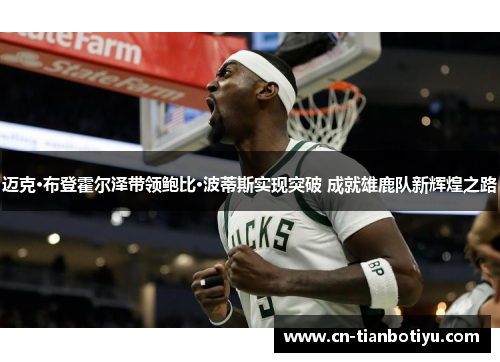 迈克·布登霍尔泽带领鲍比·波蒂斯实现突破 成就雄鹿队新辉煌之路 迈克·布登霍尔泽带领鲍比·波蒂斯实现突破 成就雄鹿队新辉煌之路