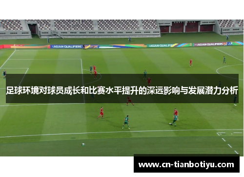 足球环境对球员成长和比赛水平提升的深远影响与发展潜力分析 足球环境对球员成长和比赛水平提升的深远影响与发展潜力分析