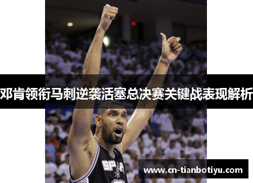 邓肯领衔马刺逆袭活塞总决赛关键战表现解析 邓肯领衔马刺逆袭活塞总决赛关键战表现解析