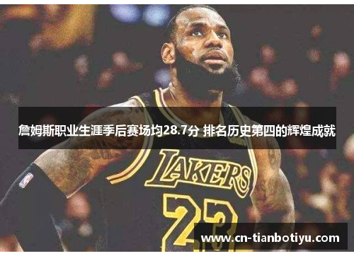 詹姆斯职业生涯季后赛场均28.7分 排名历史第四的辉煌成就