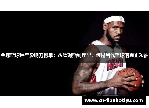全球篮球巨星影响力榜单:从詹姆斯到库里,谁是当代篮球的真正领袖 全球篮球巨星影响力榜单:从詹姆斯到库里,谁是当代篮球的真正领袖