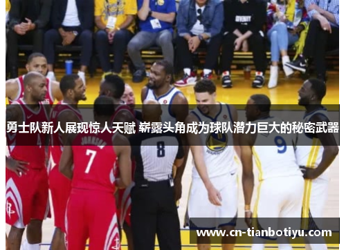 勇士队新人展现惊人天赋 崭露头角成为球队潜力巨大的秘密武器 勇士队新人展现惊人天赋 崭露头角成为球队潜力巨大的秘密武器