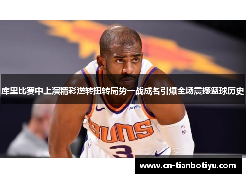 库里比赛中上演精彩逆转扭转局势一战成名引爆全场震撼篮球历史 库里比赛中上演精彩逆转扭转局势一战成名引爆全场震撼篮球历史