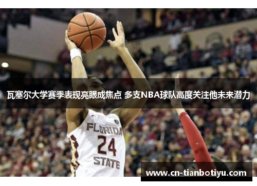 瓦塞尔大学赛季表现亮眼成焦点 多支NBA球队高度关注他未来潜力 瓦塞尔大学赛季表现亮眼成焦点 多支NBA球队高度关注他未来潜力