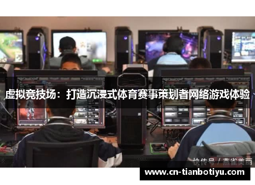 虚拟竞技场:打造沉浸式体育赛事策划者网络游戏体验 虚拟竞技场:打造沉浸式体育赛事策划者网络游戏体验