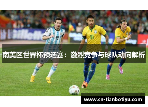 南美区世界杯预选赛:激烈竞争与球队动向解析 南美区世界杯预选赛:激烈竞争与球队动向解析