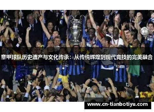 意甲球队历史遗产与文化传承：从传统辉煌到现代竞技的完美融合