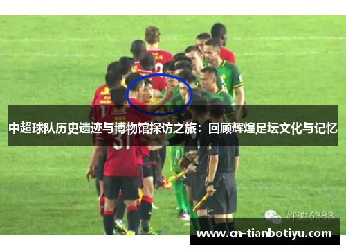 中超球队历史遗迹与博物馆探访之旅:回顾辉煌足坛文化与记忆 中超球队历史遗迹与博物馆探访之旅:回顾辉煌足坛文化与记忆
