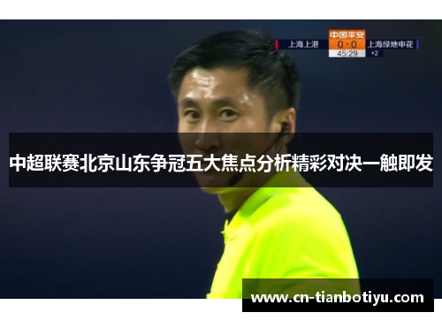 中超联赛北京山东争冠五大焦点分析精彩对决一触即发
