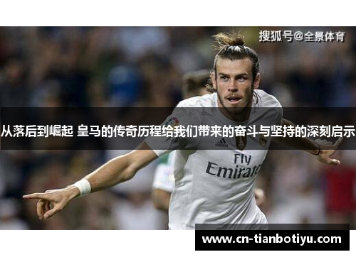 从落后到崛起 皇马的传奇历程给我们带来的奋斗与坚持的深刻启示 从落后到崛起 皇马的传奇历程给我们带来的奋斗与坚持的深刻启示