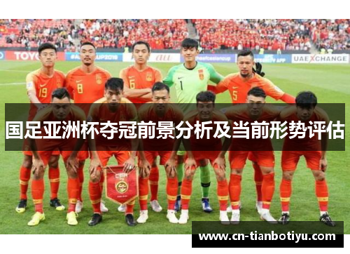 国足亚洲杯夺冠前景分析及当前形势评估 国足亚洲杯夺冠前景分析及当前形势评估