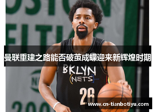 曼联重建之路能否破茧成蝶迎来新辉煌时期