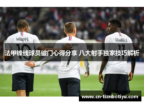 法甲锋线球员破门心得分享 八大射手独家技巧解析